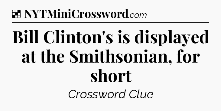 Solution: Bill Clinton's is displayed at the Smithsonian, for short - NYT Crossword
