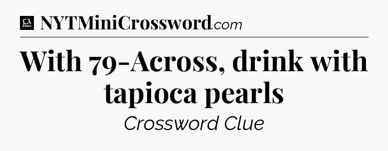 With 79-Across, drink with tapioca pearls - LA Times Crossword