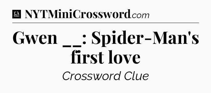 Gwen __: Spider-Man's first love - LA Times Crossword