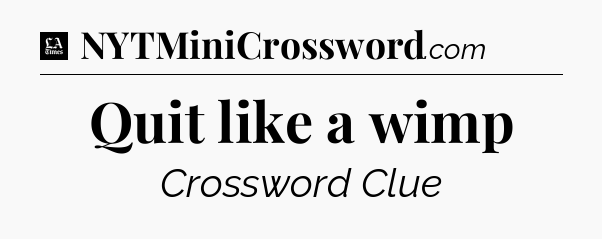 Quit like a wimp - LA Times Crossword