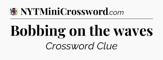 Bobbing on the waves Crossword Clue