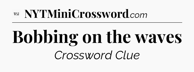 Bobbing on the waves - WSJ Crossword