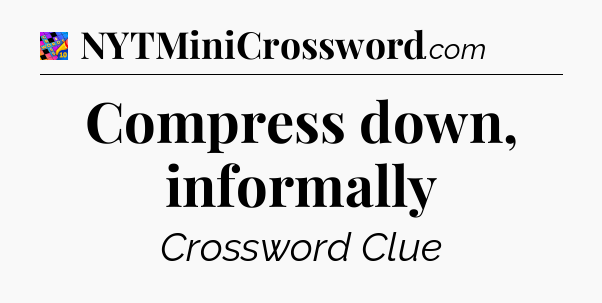 Compress down, informally Crossword Clue