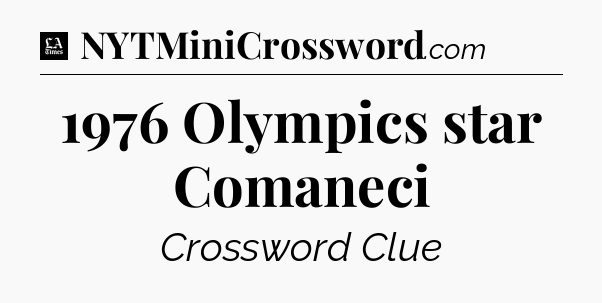 1976 Olympics star Comaneci - LA Times Crossword