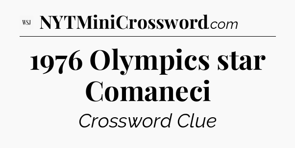 1976 Olympics star Comaneci - WSJ Crossword