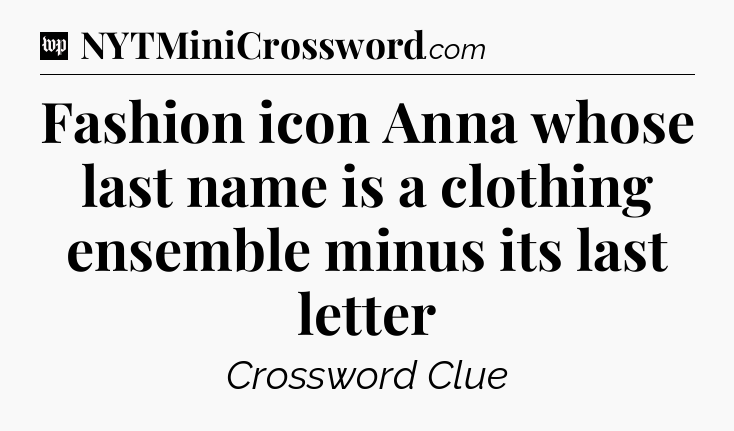 Fashion icon Anna whose last name is a clothing ensemble minus its last letter Crossword Clue