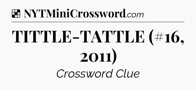 Solution: TITTLE-TATTLE (#16, 2011) - NYT Crossword