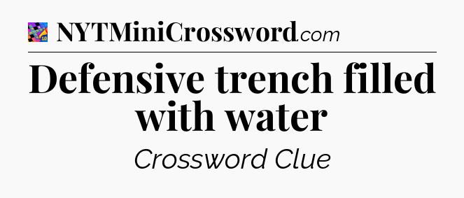 Defensive trench filled with water Crossword Clue