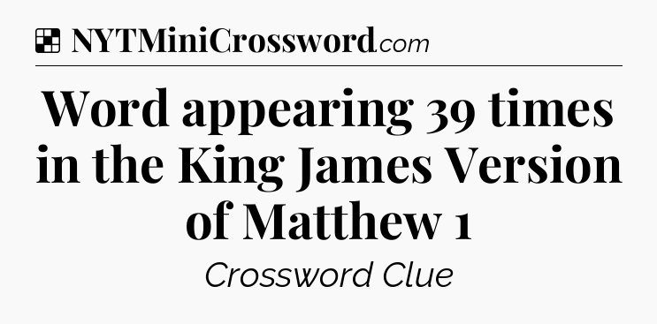 Solution: Word appearing 39 times in the King James Version of Matthew 1 - NYT Crossword