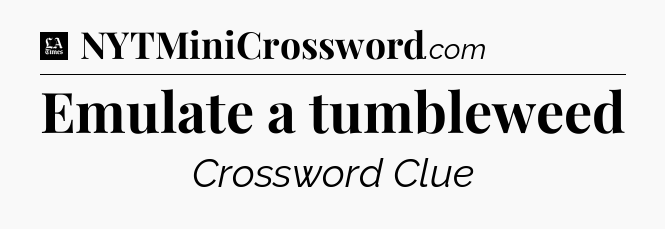 Emulate a tumbleweed - LA Times Crossword