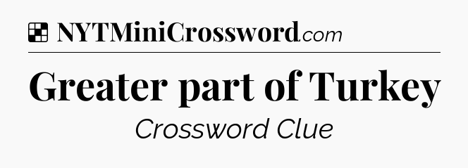 Solution: Greater part of Turkey - NYT Crossword