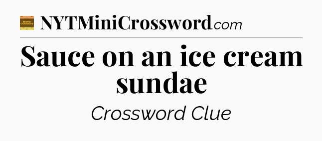 Sauce on an ice cream sundae - Eugene Sheffer Crossword