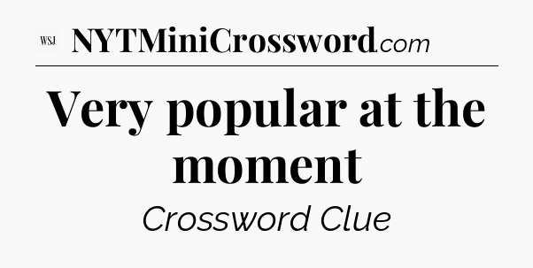 Very popular at the moment - WSJ Crossword