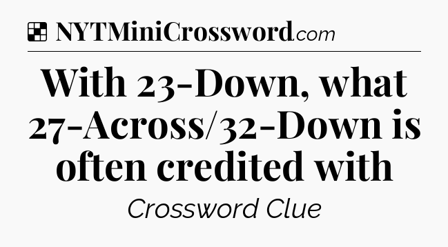 Solution: With 23-Down, what 27-Across/32-Down is often credited with - NYT Crossword