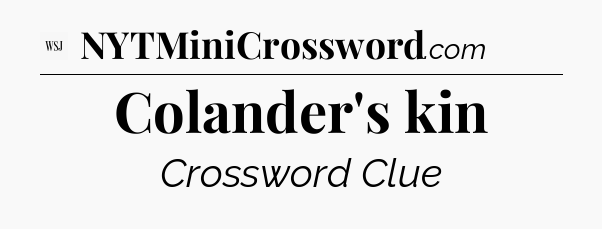 Colander's kin - WSJ Crossword