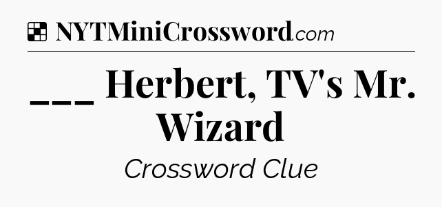 Solution: ___ Herbert, TV's Mr. Wizard - NYT Crossword