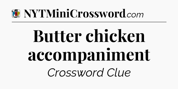 Butter chicken accompaniment Crossword Clue