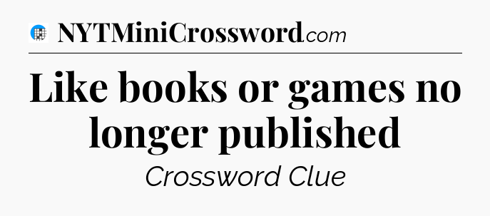 Like books or games no longer published Crossword Clue