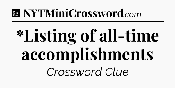 *Listing of all-time accomplishments - LA Times Crossword