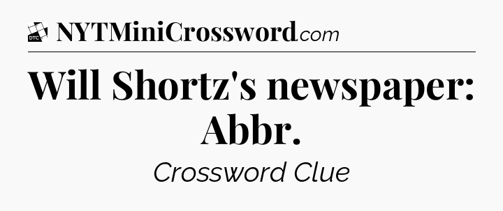 Will Shortz's newspaper: Abbr - Daily Themed Classic Crossword