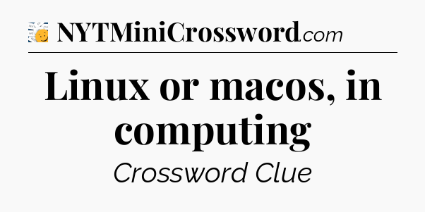 Linux or macos, in computing - 7 Little Words
