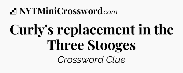 Solution: Curly's replacement in the Three Stooges - NYT Crossword