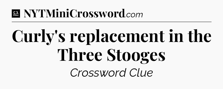 Curly's replacement in the Three Stooges - LA Times Crossword