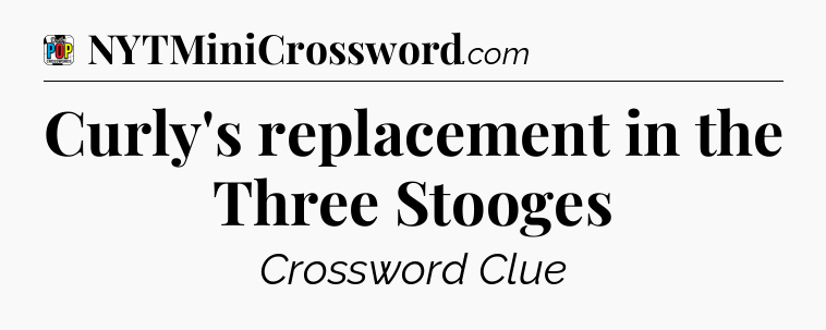 Curly's replacement in the Three Stooges Crossword Clue