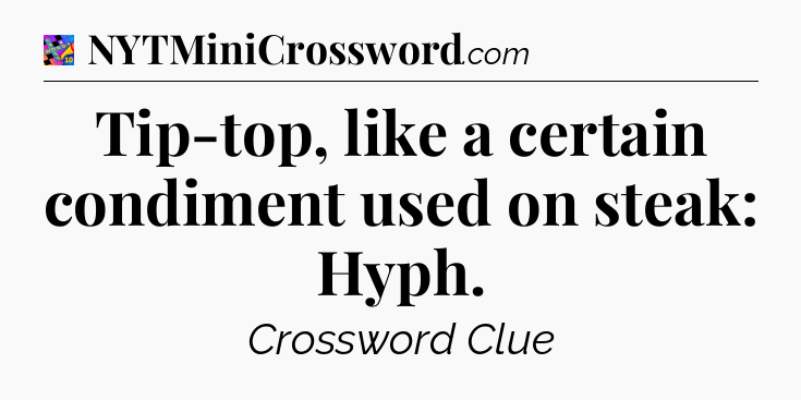 Tip-top, like a certain condiment used on steak: Hyph Crossword Clue