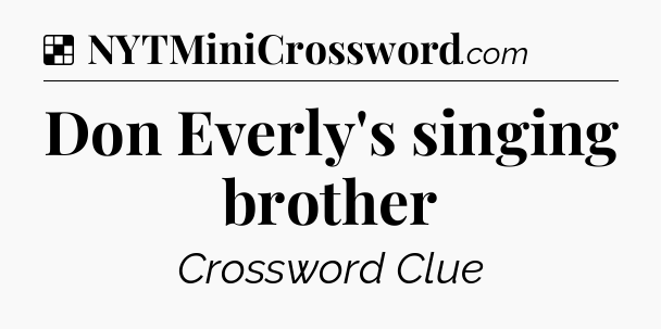 Solution: Don Everly's singing brother - NYT Crossword