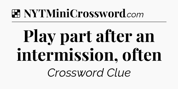 Solution: Play part after an intermission, often - NYT Crossword