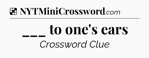 Solution: ___ to one's ears - NYT Crossword