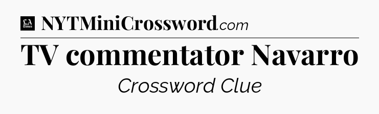TV commentator Navarro - LA Times Crossword