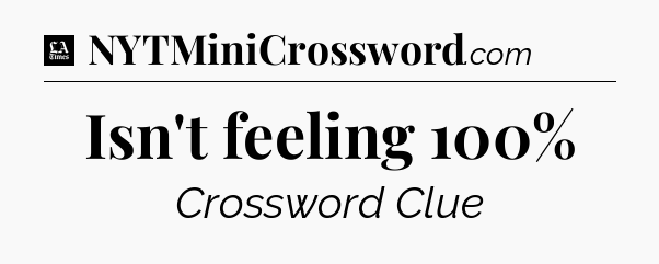 Isn't feeling 100% - LA Times Crossword