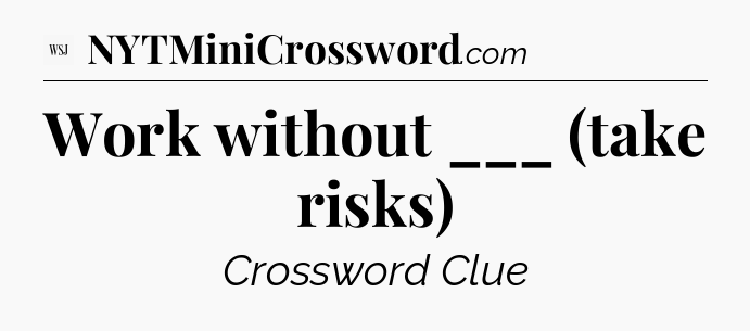 Work without ___ (take risks) - WSJ Crossword