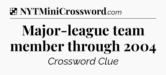 Solution: Major-league team member through 2004 - NYT Crossword