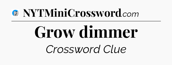 Grow dimmer Crossword Clue
