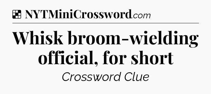 Solution: Whisk broom-wielding official, for short - NYT Crossword
