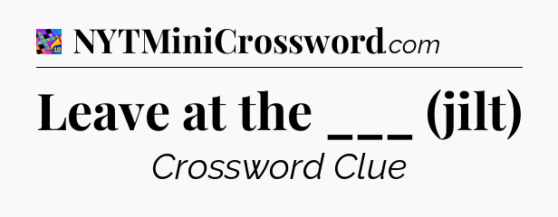 Leave at the ___ (jilt) Crossword Clue