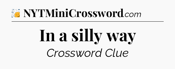 In a silly way - 7 Little Words