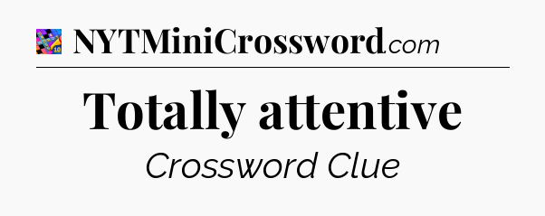 Totally attentive Crossword Clue