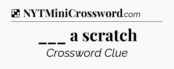 Solution: ___ a scratch - NYT Crossword