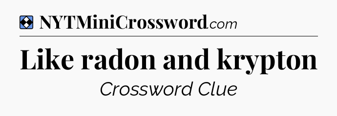 Solution: Like radon and krypton - NYT Mini Crossword