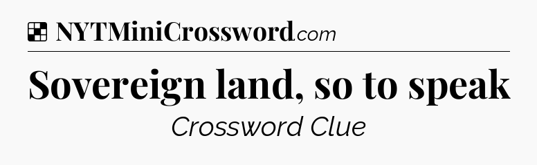 Solution: Sovereign land, so to speak - NYT Crossword