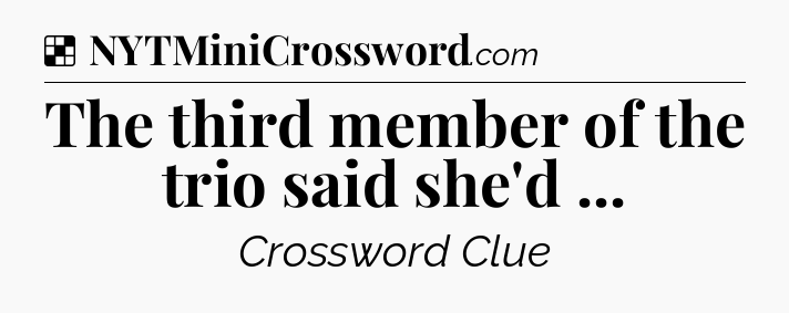 Solution: The third member of the trio said she'd  - NYT Crossword
