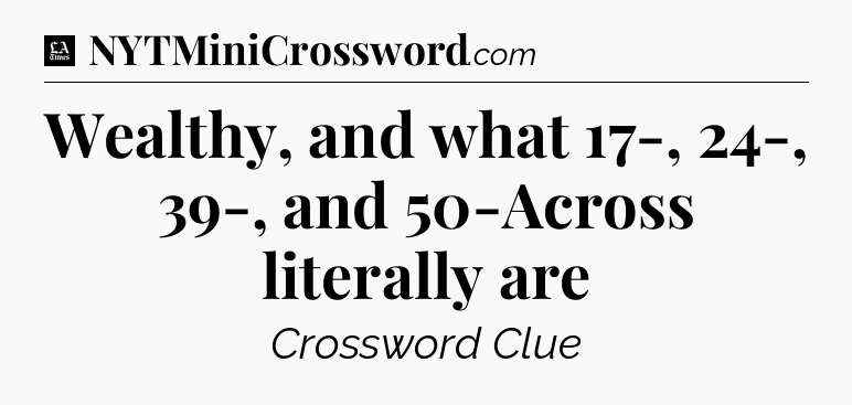 Wealthy, and what 17-, 24-, 39-, and 50-Across literally are - LA Times Crossword