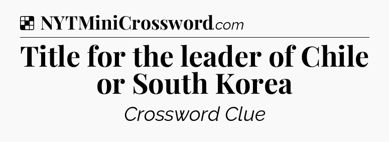 Solution: Title for the leader of Chile or South Korea - NYT Crossword