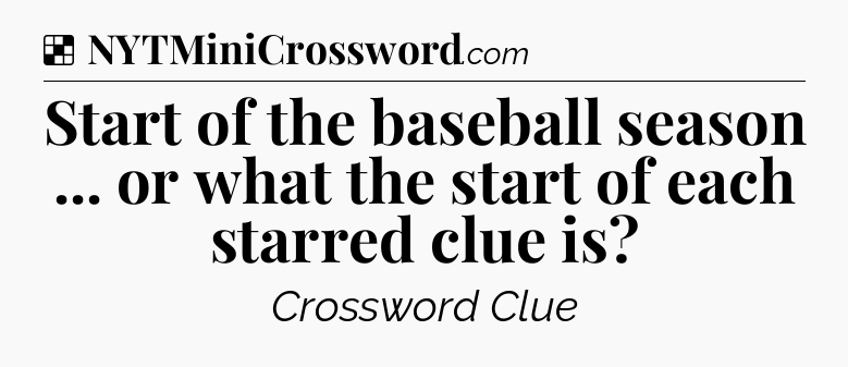 Solution: Start of the baseball season ... or what the start of each starred clue is - NYT Crossword