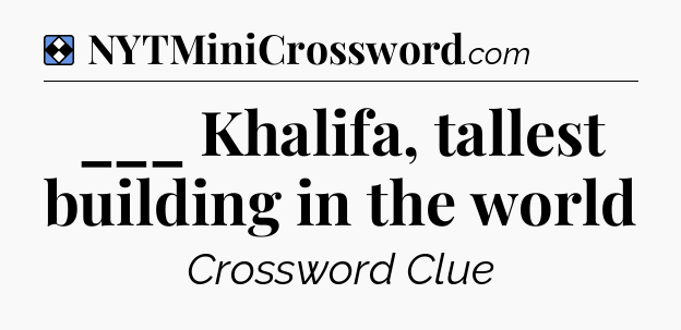Solution: ___ Khalifa, tallest building in the world - NYT Mini Crossword