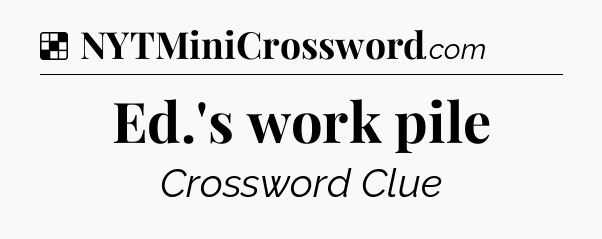 Solution: Ed.'s work pile - NYT Crossword